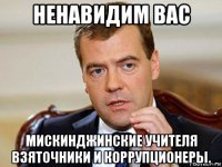 ненавидим вас мискинджинские учителя взяточники и коррупционеры.