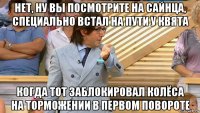 нет, ну вы посмотрите на сайнца, специально встал на пути у квята когда тот заблокировал колёса на торможении в первом повороте