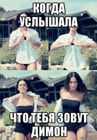 когда услышала что тебя зовут димон