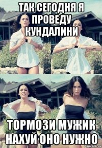 так сегодня я проведу кундалини тормози мужик нахуй оно нужно