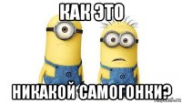 как это никакой самогонки?