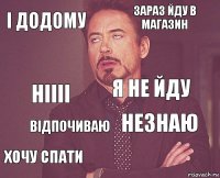 І додому Зараз йду в магазин Ніііі Хочу спати Незнаю Я не йду Відпочиваю   