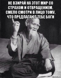 не взирай на этот мир со страхом и отвращением. смело смотри в лицо тому, что предлагают тебе боги 