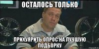 осталось только прихуярить опрос на лучшую подборку