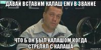 давай вставим калаш ему в звание что б он был калашом когда стрелял с калаша