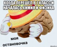 когда перешёл в 7 класс и началась химия и физика 