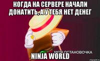 когда на сервере начали донатить, а у тебя нет денег ninja world