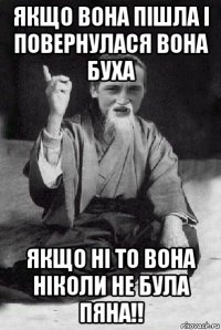 якщо вона пішла і повернулася вона буха якщо ні то вона ніколи не була пяна!!