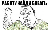 РАБОТУ НАЙДИ БЛЕАТЬ