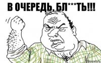 В очередь, бл***ть!!!