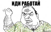 ИДИ РАБОТАЙ