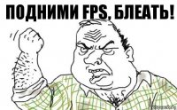 ПОДНИМИ FPS, БЛЕАТЬ!