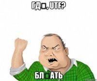 гдѣ, utf? блѣать