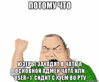 потому что юзеры заходят в чать а основной адмен чата или 'user=1' сидит с хуем во рту