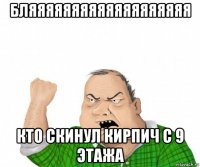 бляяяяяяяяяяяяяяяяяяя кто скинул кирпич с 9 этажа