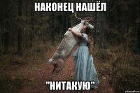 наконец нашёл "нитакую"