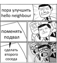 пора улучшить hello neighbour поменять подвал сделать второго соседа