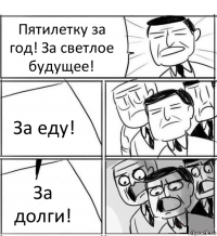 Пятилетку за год! За светлое будущее! За еду! За долги!