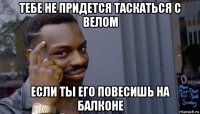 тебе не придется таскаться с велом если ты его повесишь на балконе