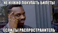 не нужно покупать билеты если ты распространитель