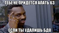 тебе не придется апать 63 если ты удалишь бдо