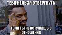 тебя нельзя отвергнуть если ты не вступаешь в отношения