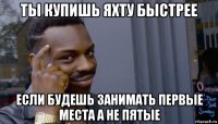 ты купишь яхту быстрее если будешь занимать первые места а не пятые