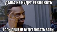 даша не будет ревновать если лёше не будут писать бабы