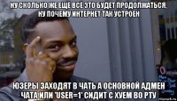 ну сколько же ещё всё это будет продолжаться, ну почему интернет так устроен юзеры заходят в чать а основной адмен чата или 'user=1' сидит с хуем во рту