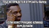 тебе не придется отрезать палец если конструкцию клинка переделали