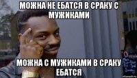 можна не ебатся в сраку с мужиками можна с мужиками в сраку ебатся