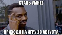 стань умнее приходи на игру 29 августа