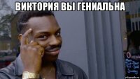 виктория вы гениальна 