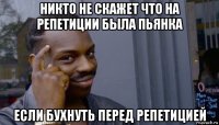 никто не скажет что на репетиции была пьянка если бухнуть перед репетицией