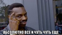  абсолютно все и чуть чуть еще