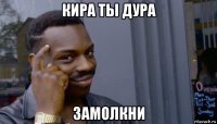 кира ты дура замолкни