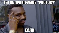 ты не проиграешь "ростову" если