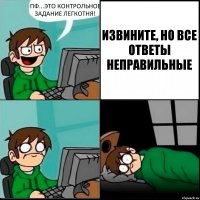 ПФ...ЭТО КОНТРОЛЬНОЕ ЗАДАНИЕ ЛЕГКОТНЯ! ИЗВИНИТЕ, НО ВСЕ ОТВЕТЫ НЕПРАВИЛЬНЫЕ