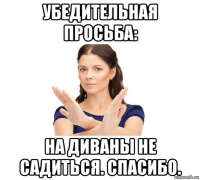 убедительная просьба: на диваны не садиться. спасибо.