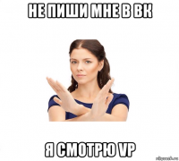 не пиши мне в вк я смотрю vp