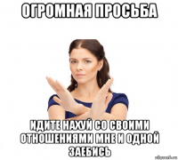 огромная просьба идите нахуй со своими отношениями мне и одной заебись