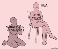 Машинка ну не ломайся И не свисти 