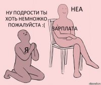 Я Зарплата Ну подрости ты хоть немножко пожалуйста :(