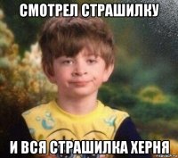 смотрел страшилку и вся страшилка херня