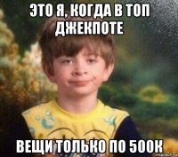 это я, когда в топ джекпоте вещи только по 500к