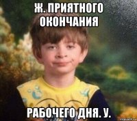 ж. приятного окончания рабочего дня. у.