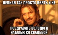 нельзя так просто взять и не поздравить володю и наталью со свадьбой