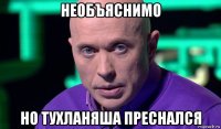 необъяснимо но тухланяша преснался