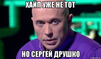 хайп уже не тот но сергей друшко