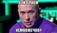 хэйтернем немножечко?